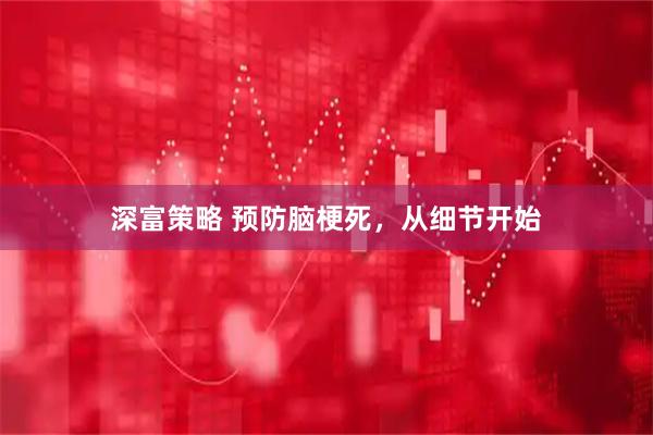 深富策略 预防脑梗死，从细节开始