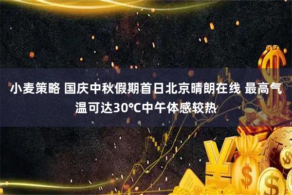 小麦策略 国庆中秋假期首日北京晴朗在线 最高气温可达30℃中午体感较热
