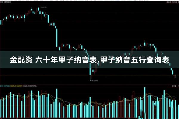 金配资 六十年甲子纳音表,甲子纳音五行查询表